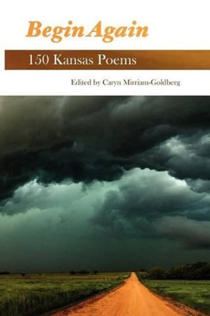 Begin Again: 150 Kansas Poems by Caryn Mirriam-Goldberg 9780982875254