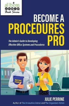 Become A Procedures Pro: The Admin's Guide to Developing Effective Office Systems and Procedures by Julie Perrine 9780982943090
