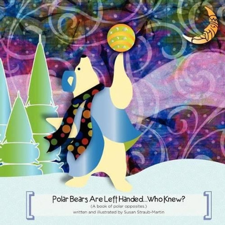 Polar Bears are Left Handed...Who Knew? by Susan M Straub-Martin 9780983032113 Polar Bears are Left Handed...Who Knew? by Susan M Straub-Martin 9780983032113