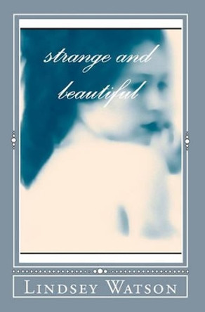 Strange and Beautiful by Lindsey Watson 9780983149200