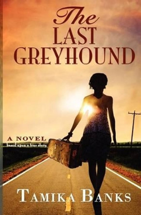 The Last Greyhound: A Young Woman's Journey to Self Identity and Love by Tamika Banks 9780983347002