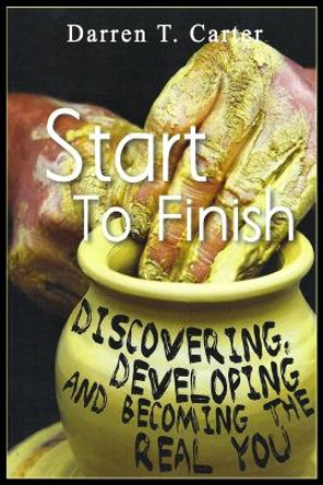 Start To Finish: Discovering, Developing And Expanding The Real You by Darren T Carter 9780983193630