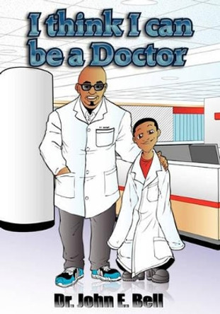 I Think I Can Be a Doctor by John E Bell 9780983218609