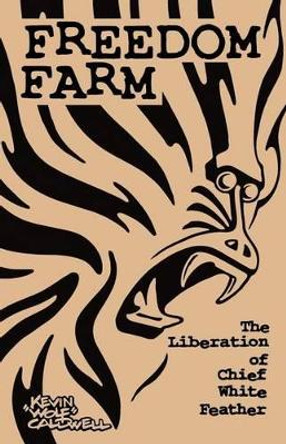 Freedom Farm: the Liberation of Chief White Feather by Kevin &quot;wolf&quot; Caldwell 9780983682813