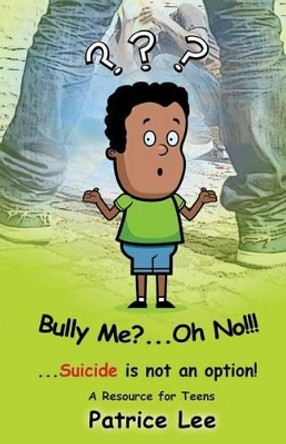 Bully Me? . . .Oh NO! ! !: . . .Suicide is not an option by Patrice Lee 9780983720737