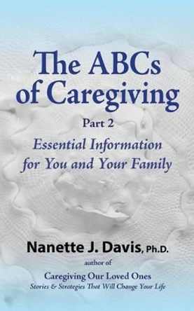 The ABCs of Caregiving, Part 2: Essential Information for You and Your Family by Nanette J Davis 9780983829973