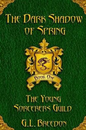 The Dark Shadow of Spring (The Young Sorcerers Guild - Book 1) by G L Breedon 9780983777724