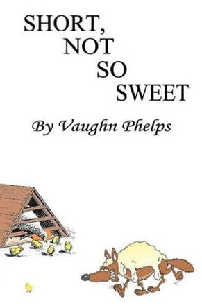 Short, Not So Sweet: Stories short, shorter and flash short. by Vaughn Phelps 9780983893813