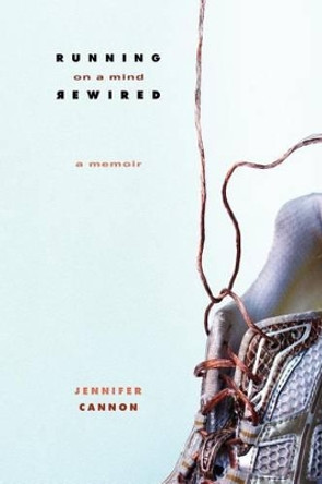 Running on a Mind Rewired: A Memoir by Jennifer Cannon 9780983944829