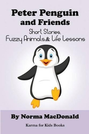 Peter Penguin and Friends: Short Stories, Fuzzy Animals, and Life Lessons by Norma MacDonald 9780984932276