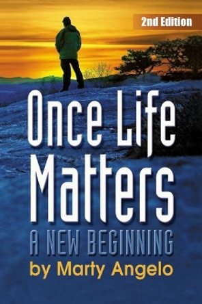 Once Life Matters: A New Beginning - 2nd. Edition by Marty Angelo 9780985107727