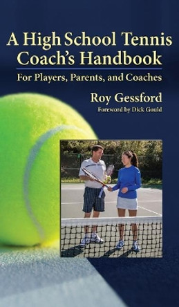 A High School Tennis Coach's Handbook: For Players, Parents, and Coaches by Roy Morgan Gessford 9780985112554