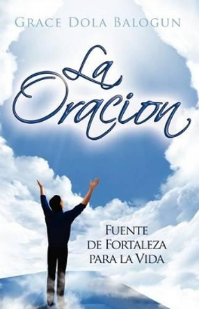 La Oracion: Fuente de Fortaleza para la Vida by Grace Dola Balogun 9780985146030