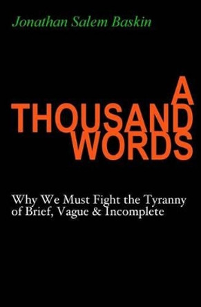 A Thousand Words: Why We Must Fight the Tyranny of Brief, Vague & Incomplete by Jonathan Salem Baskin 9780985182427