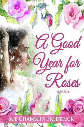 A Good Year for Roses by Sue Chamblin Frederick 9780985210489