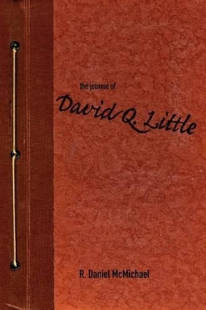 The Journal of David Q. Little by R Daniel McMichael 9780985555313