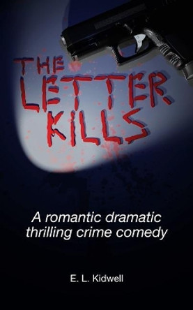 The Letter Kills: A Romantic Dramatic Thrilling Crime Comedy by E L Kidwell 9780985604127