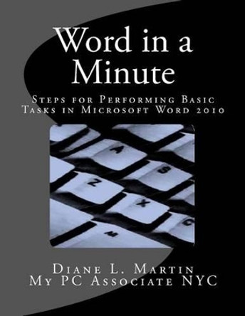 Word in a Minute: Steps for performing basic tasks in Microsoft Word 2010 by Diane L Martin 9780985683702