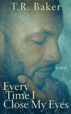 Every Time I Close My Eyes by T R Baker 9780985764708