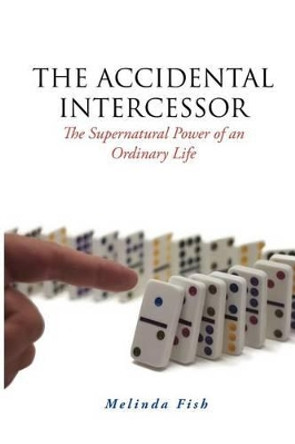 The Accidental Intercessor: The Supernatural Power of an Ordinary Life by Melinda Fish 9780985791001