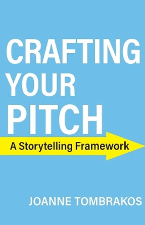 Crafting Your Pitch, A Storytelling Framework by Joanne Tombrakos 9780984007677