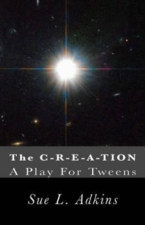 The C-R-E-A-TION: A Play For Tweens by Sue L Adkins 9780984107292