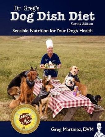 Dr. Greg's Dog Dish Diet: Sensible Nutrition for Your Dog's Health (Second Edition) by Greg Martinez DVM 9780984127832