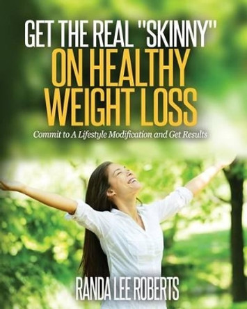 Get the Real Skinny on Healthy Weight Loss: Commit to a Lifestyle Modification and Get Results by Randa Lee Roberts 9780984206438