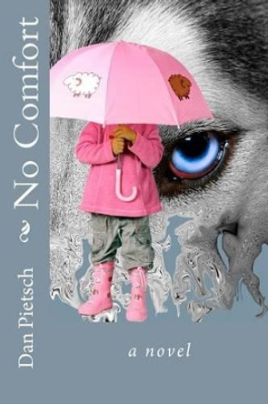 No Comfort: A Nightmare of Physical, Psychological, and Sexual Child Abuse; A Journey of Forgiveness and Reconciliation; A Story of Courage, Love, and Hope by Dan Pietsch 9780984263608