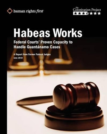 Habeas Works: Federal Courts' Proven Capacity to Handle Guantanamo Cases by The Constitution Project 9780984366422