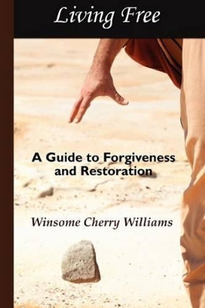 Living Free: A Guide to Forgiveness and Restoration by Winsome Cherry Williams 9780984576753