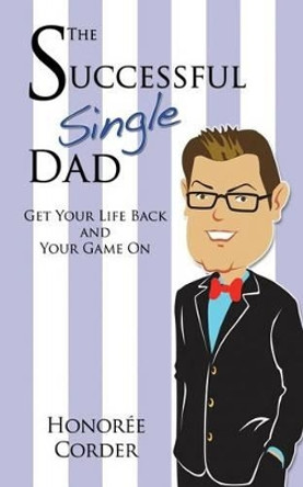 The Successful Single Dad: Get Your Life Back and Your Game On! by Honoree C Corder 9780984796748