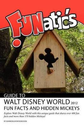 FUNatics Guide to Walt Disney World 2012: Fun Facts and Hidden Mickeys by Ron Rasmussen 9780984802937