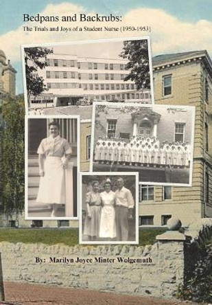 Bedpans and Backrubs: The Trials and Joys of a Student Nurse (1950-1953) by Marilyn Minter Wolgemuth 9780985259990