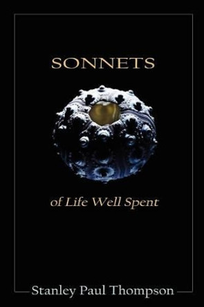 Sonnets of Life Well Spent by Stanley Paul Thompson 9780985415365