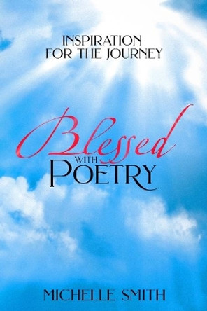 Blessed With Poetry: Inspiration For The Journey by Michelle Smith 9780985448998