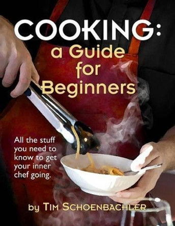 Cooking: A Guide for Beginners by Tim Schoenbachler 9780985800185