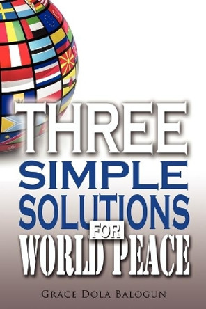 Three Simple Solutions For World Peace by Grace Dola Balogun 9780985971304