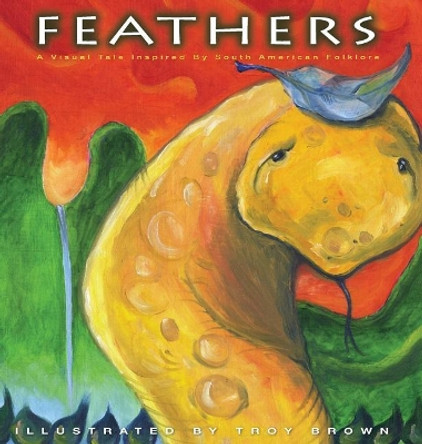 Feathers: A Visual Tale Inspired by South American Folklore by Troy Brown 9780986120336