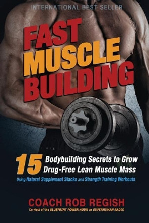 Fast Muscle Building: 15 Bodybuilding Secrets to Grow Drug-Free Lean Muscle Mass Using Natural Supplement Stacks and Strength Training Workouts by Carl Lanore 9780986311215