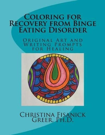 Coloring for Recovery from Bing Eating Disorder: Original Art and Writing Prompts for Healing by Christina Fisanick Greer Phd 9780986150111