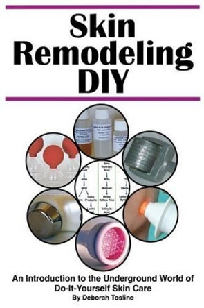 Skin Remodeling DIY: An Introduction to the Underground World of Do-It-Yourself Skin Care by Deborah Tosline 9780986180705