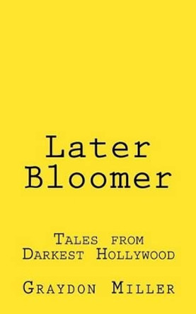 Later Bloomer: Tales from Darkest Hollywood by Graydon Miller 9780986273438