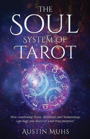 The Soul System of Tarot: How Combining Tarot, Astrology and Numerology Can Help You Discover Your True Purpose! by Austin Muhs 9780986275876