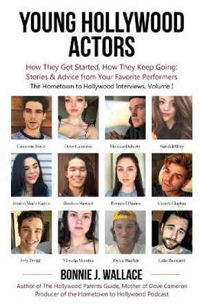 Young Hollywood Actors: How They Got Started, How They Keep Going: Stories and Advice from Your Favorite Performers by Bonnie J Wallace 9780986351129
