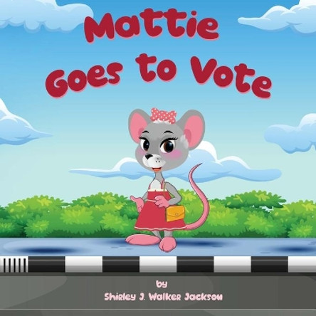 Mattie Goes to Vote by Shirley J Walker Jackson 9780986366154