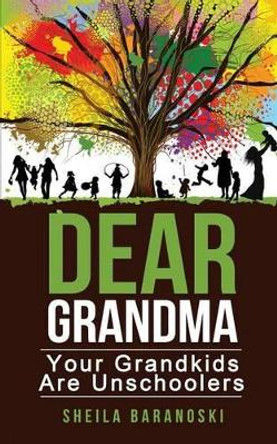 Dear Grandma: Your Grandkids Are Unschoolers by Sheila Baranoski 9780986419423