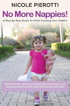 No More Nappies!: A Step by Step Guide to Toilet Training Your Toddler by Nicole Pierotti 9780987253330