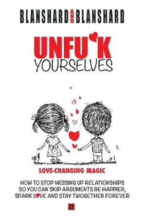 Unfu*k Yourselves: The life-changing magic of how to stop messing up relationships so you can skip arguments, be happier, spark love, and stay twogether forever. by Blanshard & Blanshard 9780987627056