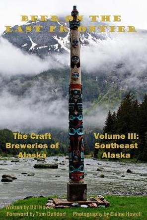 Southeast Alaska (Vol 3): Beer on the Last Frontier: The Craft Breweries of Alaska by Tom Dalldorf 9780988647459